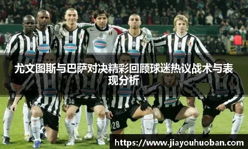 尤文图斯与巴萨对决精彩回顾球迷热议战术与表现分析